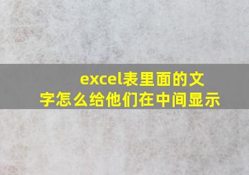 excel表里面的文字怎么给他们在中间显示