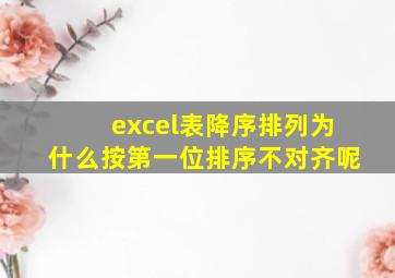 excel表降序排列为什么按第一位排序不对齐呢