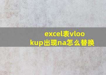 excel表vlookup出现na怎么替换