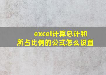 excel计算总计和所占比例的公式怎么设置