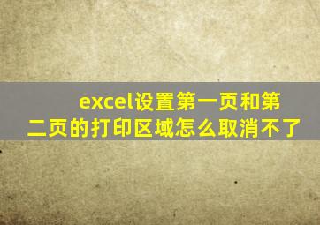 excel设置第一页和第二页的打印区域怎么取消不了