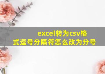 excel转为csv格式逗号分隔符怎么改为分号