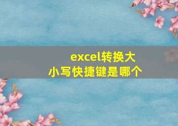 excel转换大小写快捷键是哪个