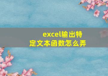 excel输出特定文本函数怎么弄