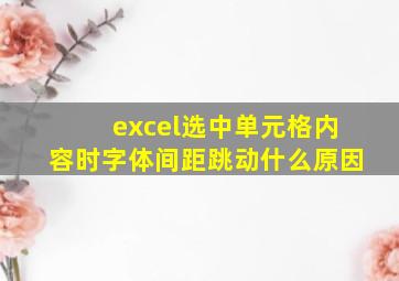 excel选中单元格内容时字体间距跳动什么原因