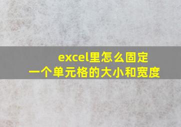 excel里怎么固定一个单元格的大小和宽度