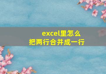 excel里怎么把两行合并成一行