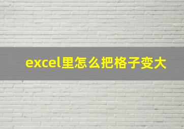 excel里怎么把格子变大