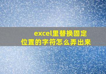 excel里替换固定位置的字符怎么弄出来