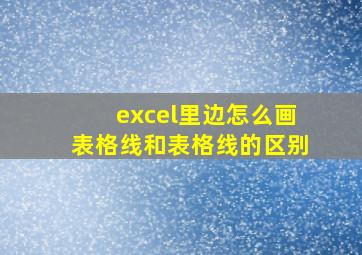 excel里边怎么画表格线和表格线的区别