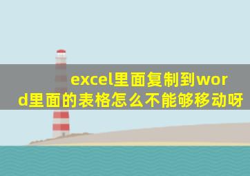 excel里面复制到word里面的表格怎么不能够移动呀