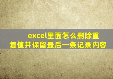 excel里面怎么删除重复值并保留最后一条记录内容