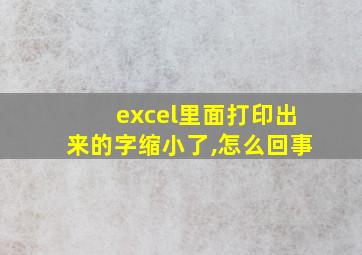 excel里面打印出来的字缩小了,怎么回事