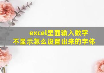 excel里面输入数字不显示怎么设置出来的字体