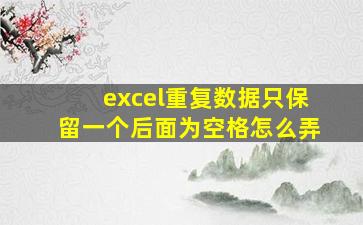 excel重复数据只保留一个后面为空格怎么弄