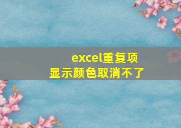 excel重复项显示颜色取消不了