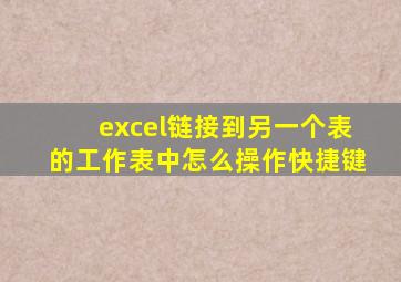 excel链接到另一个表的工作表中怎么操作快捷键