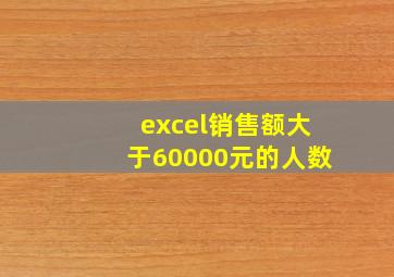 excel销售额大于60000元的人数