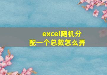 excel随机分配一个总数怎么弄