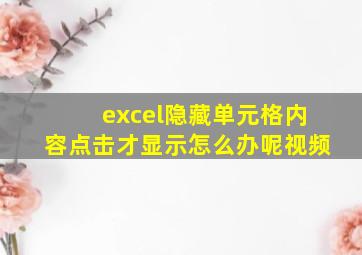 excel隐藏单元格内容点击才显示怎么办呢视频