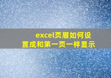 excel页眉如何设置成和第一页一样显示