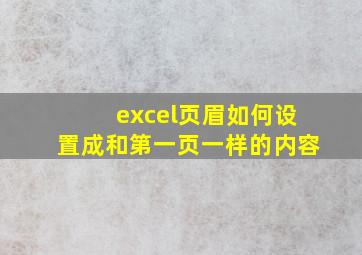 excel页眉如何设置成和第一页一样的内容