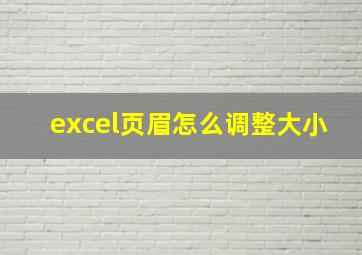 excel页眉怎么调整大小