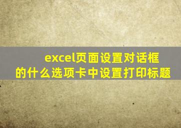 excel页面设置对话框的什么选项卡中设置打印标题