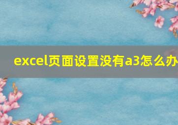 excel页面设置没有a3怎么办