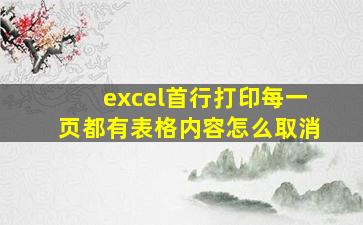 excel首行打印每一页都有表格内容怎么取消