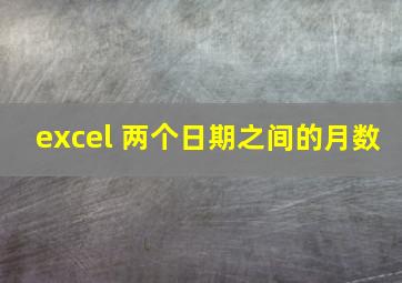 excel 两个日期之间的月数