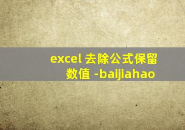 excel 去除公式保留数值 -baijiahao