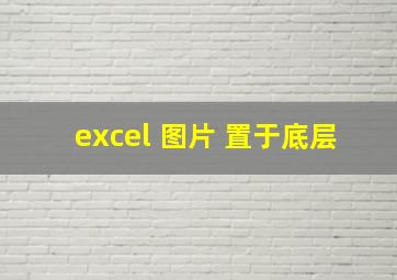 excel 图片 置于底层