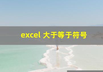 excel 大于等于符号