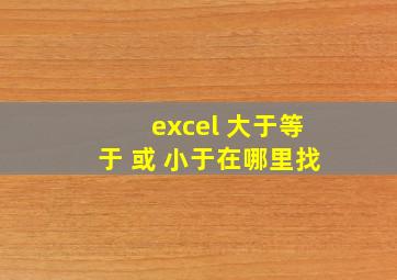 excel 大于等于 或 小于在哪里找