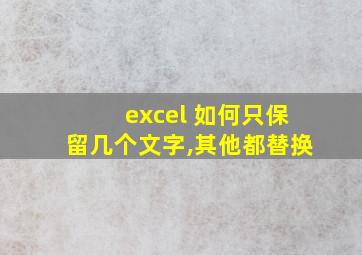 excel 如何只保留几个文字,其他都替换