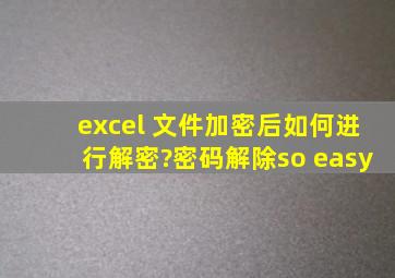 excel 文件加密后如何进行解密?密码解除so easy