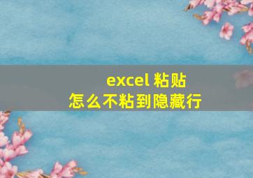 excel 粘贴怎么不粘到隐藏行