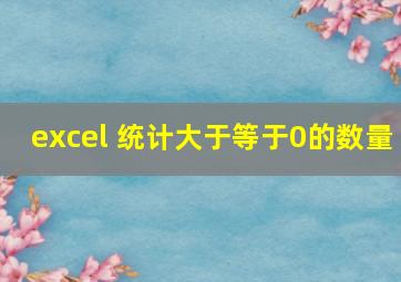 excel 统计大于等于0的数量