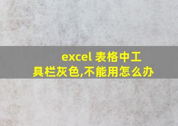 excel 表格中工具栏灰色,不能用怎么办