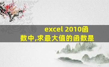 excel 2010函数中,求最大值的函数是