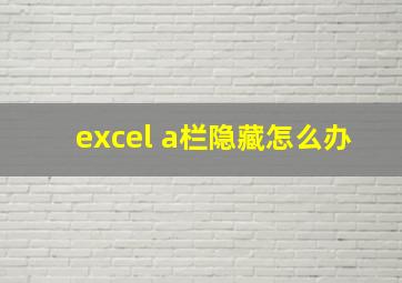 excel a栏隐藏怎么办