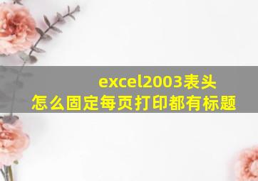 excel2003表头怎么固定每页打印都有标题