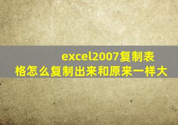 excel2007复制表格怎么复制出来和原来一样大