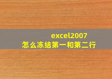 excel2007怎么冻结第一和第二行