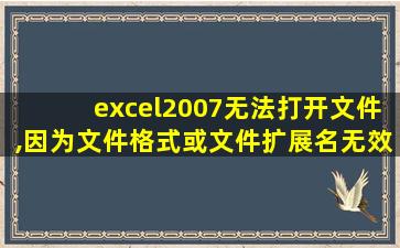 excel2007无法打开文件,因为文件格式或文件扩展名无效