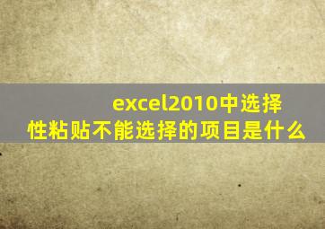 excel2010中选择性粘贴不能选择的项目是什么