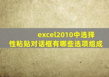 excel2010中选择性粘贴对话框有哪些选项组成