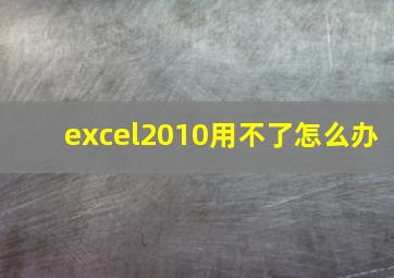 excel2010用不了怎么办