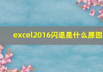 excel2016闪退是什么原因